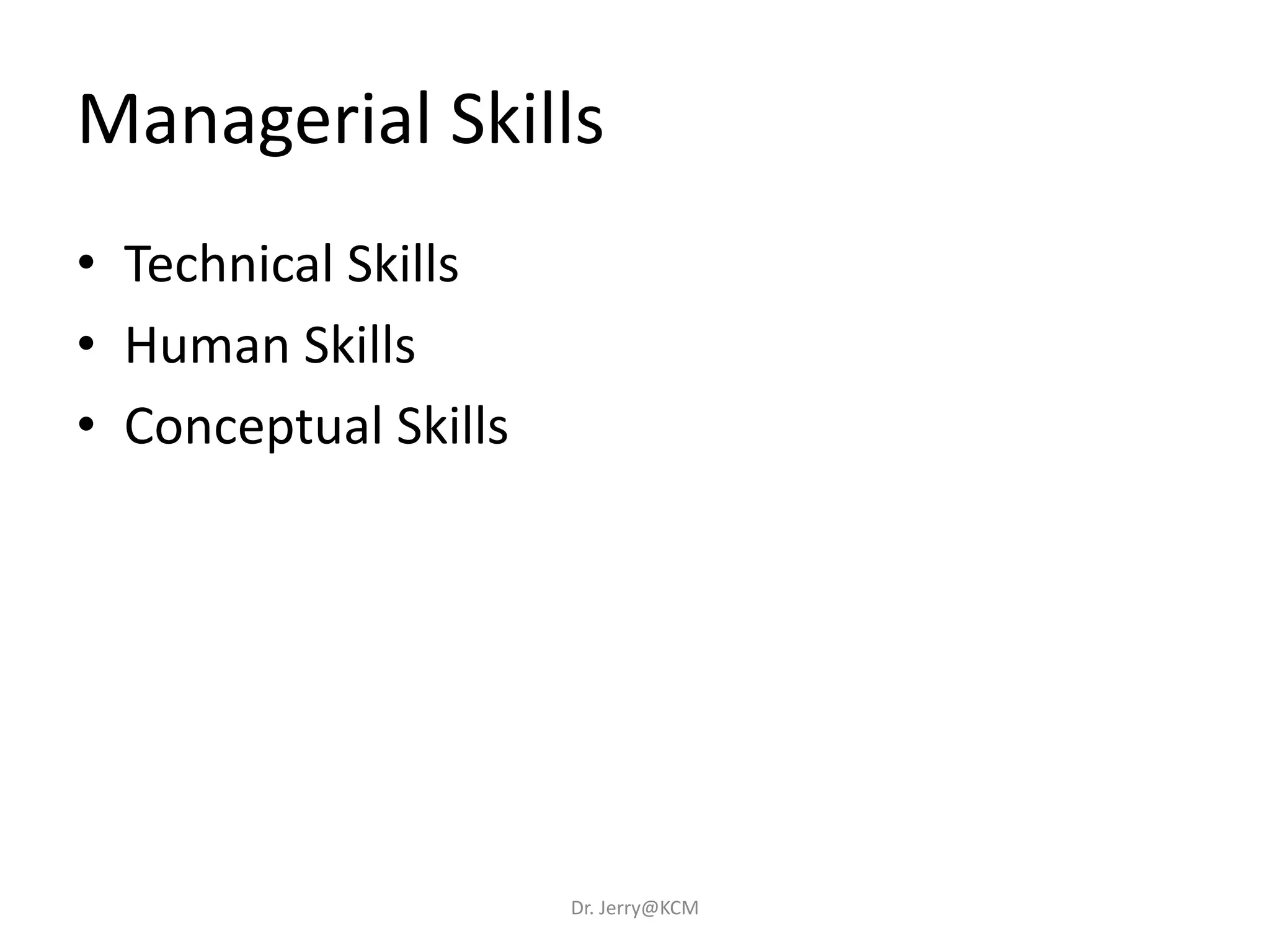 Managerial Skills
• Technical Skills
• Human Skills
• Conceptual Skills
Dr. Jerry@KCM
 