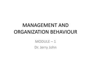 MANAGEMENT AND
ORGANIZATION BEHAVIOUR
MODULE – 1
Dr. Jerry John
 