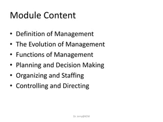 Module Content
• Definition of Management
• The Evolution of Management
• Functions of Management
• Planning and Decision Making
• Organizing and Staffing
• Controlling and Directing
Dr. Jerry@KCM
 