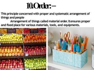 This principle concerned with proper and systematic arrangement of
things andpeople
Arrangement of things called material order.Itensures proper
and fixed place for various materials, tools, and equipments.
10.Order:–
Dr. Jerry@KCM
 