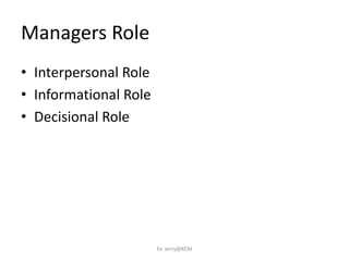 Managers Role
• Interpersonal Role
• Informational Role
• Decisional Role
Dr. Jerry@KCM
 