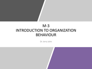M-3
INTRODUCTION TO ORGANIZATION
BEHAVIOUR
Dr. Jerry John
 