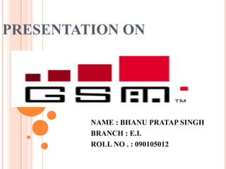 PRESENTATION ON




         NAME : BHANU PRATAP SINGH
         BRANCH : E.I.
         ROLL NO . : 090105012
 