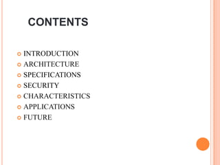 CONTENTS

 INTRODUCTION
 ARCHITECTURE

 SPECIFICATIONS

 SECURITY

 CHARACTERISTICS

 APPLICATIONS

 FUTURE
 