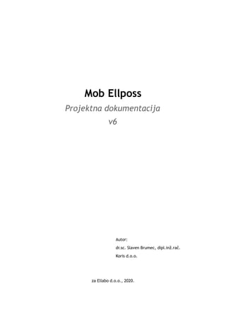 Mob Ellposs
Projektna dokumentacija
v6
Autor:
dr.sc. Slaven Brumec, dipl.inž.rač.
Koris d.o.o.
za Ellabo d.o.o., 2020.
 