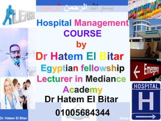 ‫هللا‬ ‫بسم‬‫الرحمن‬‫الرحيم‬
Hospital Management
COURSE
by
Dr Hatem El Bitar
Egyptian fellowship
Lecturer in Mediance
Academy
Dr Hatem El Bitar
01005684344
 