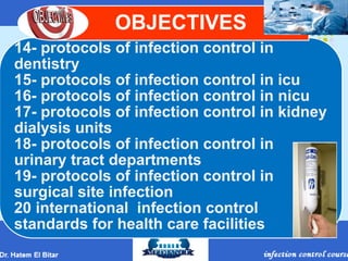 14- protocols of infection control in
dentistry
15- protocols of infection control in icu
16- protocols of infection control in nicu
17- protocols of infection control in kidney
dialysis units
18- protocols of infection control in
urinary tract departments
19- protocols of infection control in
surgical site infection
20 international infection control
standards for health care facilities
OBJECTIVES
 