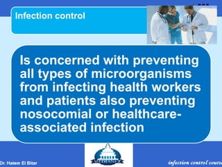 Infection control
Is concerned with preventing
all types of microorganisms
from infecting health workers
and patients also preventing
nosocomial or healthcare-
associated infection
 