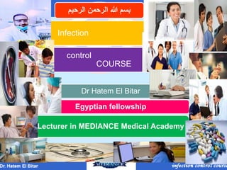 Dr Hatem El Bitar
Egyptian fellowship
Lecturer in MEDIANCE Medical Academy
Infection
control
COURSE
‫الرحيم‬ ‫الرحمن‬ ‫هللا‬ ‫بسم‬
 