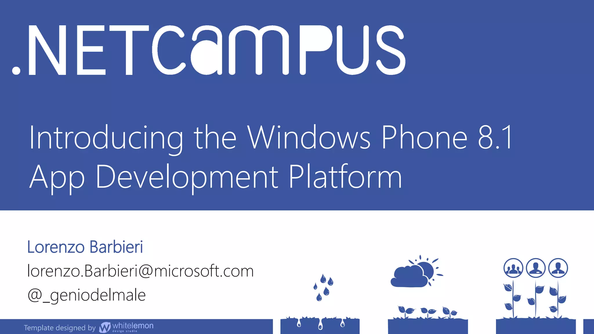 Template designed by
Introducing the Windows Phone 8.1
App Development Platform
Lorenzo Barbieri
lorenzo.Barbieri@microsoft.com
@_geniodelmale
Template designed by
 
