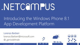 Template designed by
Introducing the Windows Phone 8.1
App Development Platform
Lorenzo Barbieri
lorenzo.Barbieri@microsoft.com
@_geniodelmale
Template designed by
 