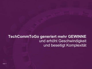 Seite 11
TechCommToGo generiert mehr GEWINNE
und erhöht Geschwindigkeit
und beseitigt Komplexität
 