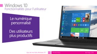 tech.days 2015#mstechdaysQuoi de neuf dans Windows 10 ?
Fonctionnalités pour l’utilisateur
Le numérique
personnalisé
Des utilisateurs
plus productifs
 