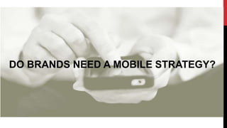 DO BRANDS NEED A MOBILE STRATEGY?
 