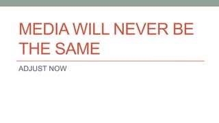 MEDIA WILL NEVER BE
THE SAME
ADJUST NOW
 