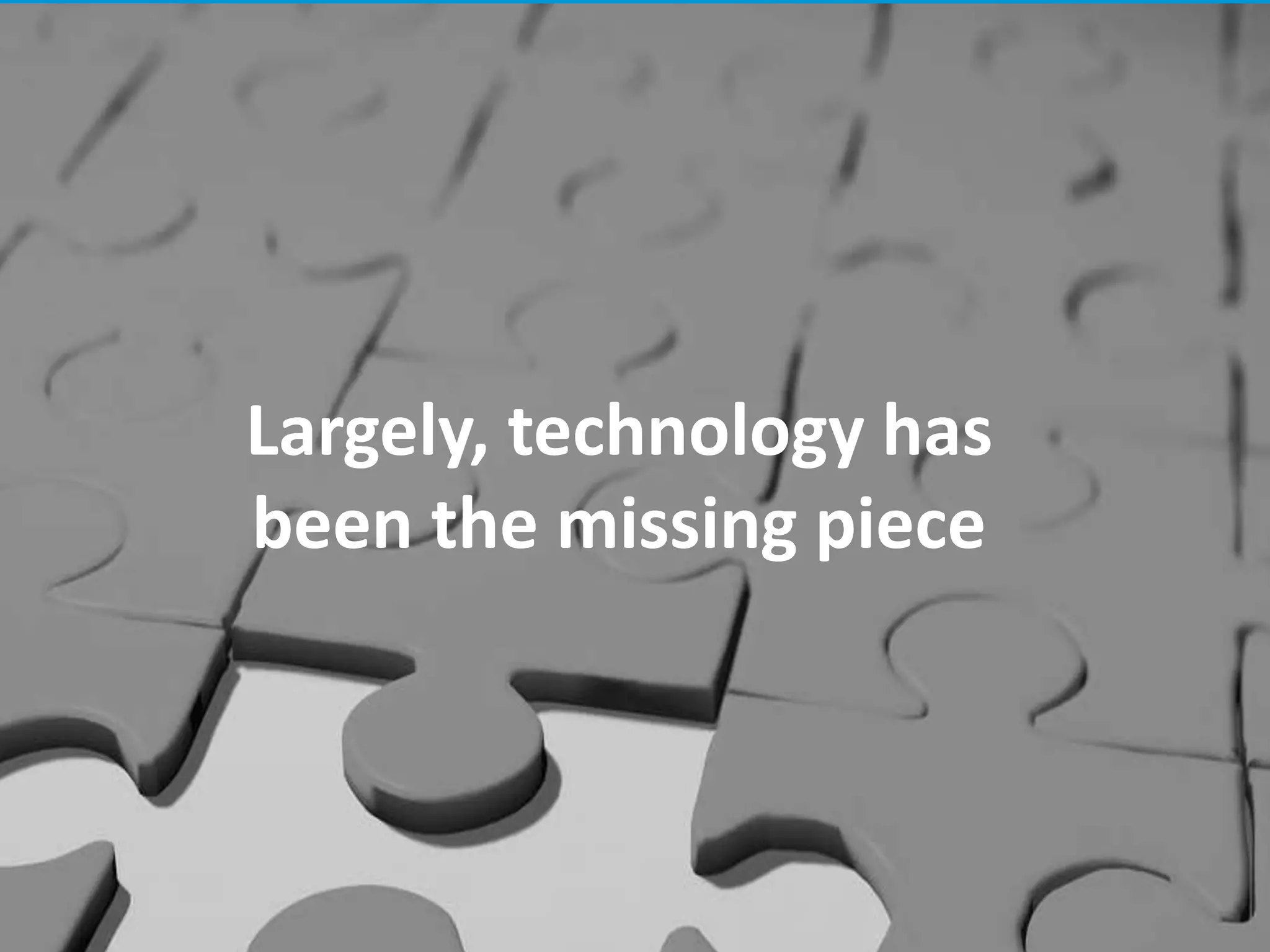 Largely, technology has
been the missing piece