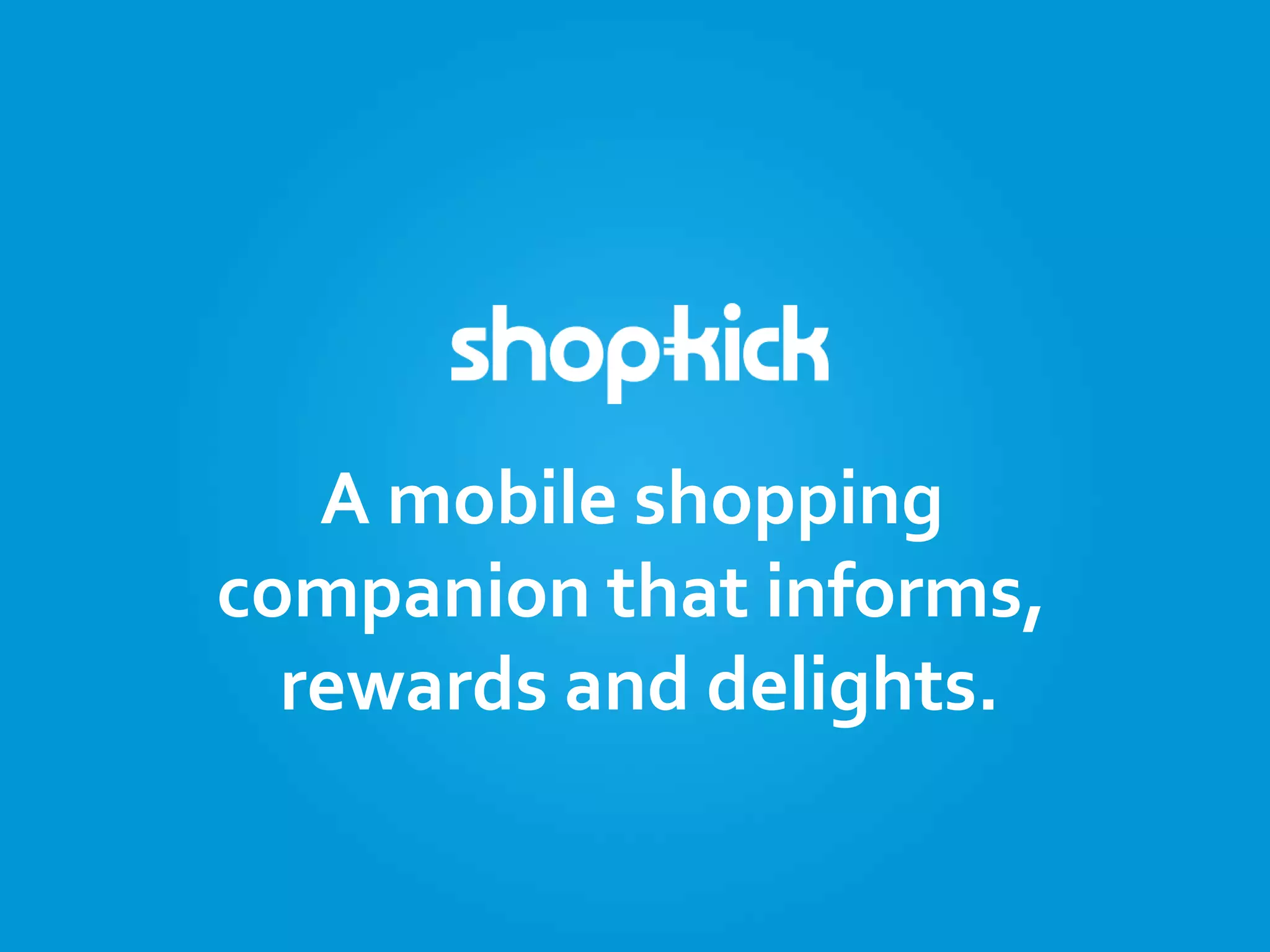 A mobile shopping
companion that informs,
rewards and delights.