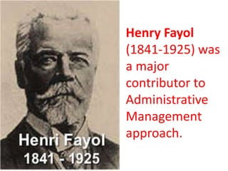Henry Fayol
(1841-1925) was
a major
contributor to
Administrative
Management
approach.
 