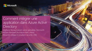 Comment intégrer une
application dans Azure Active
Directory
Stéphane Renaud (avant-vente spécialiste, Microsoft)
Hicham Bardawil (Architecte IAM, vNext)
Alexandre Giraud (Consultant securité, 3SR)
 