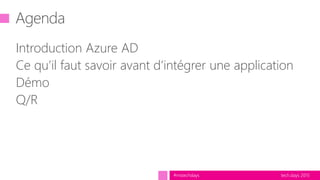 tech.days 2015#mstechdays
Agenda
Introduction Azure AD
Ce qu’il faut savoir avant d’intégrer une application
Démo
Q/R
 