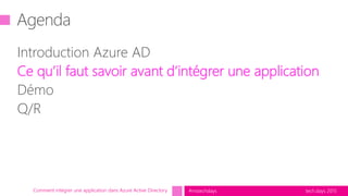 tech.days 2015#mstechdays
Agenda
Introduction Azure AD
Ce qu’il faut savoir avant d’intégrer une application
Démo
Q/R
Comment intégrer une application dans Azure Active Directory
 