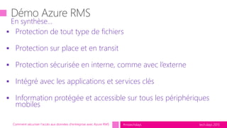 tech.days 2015#mstechdays
 Protection de tout type de fichiers
 Protection sur place et en transit
 Protection sécurisée en interne, comme avec l’externe
 Intégré avec les applications et services clés
 Information protégée et accessible sur tous les périphériques
mobiles
En synthèse…
Comment sécuriser l'accès aux données d'entreprise avec Azure RMS
 