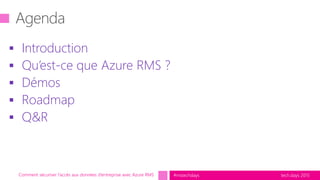 tech.days 2015#mstechdays
 Introduction
 Qu’est-ce que Azure RMS ?
 Démos
 Roadmap
 Q&R
Comment sécuriser l’accès aux données d’entreprise avec Azure RMS
 