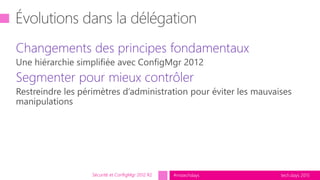 tech.days 2015#mstechdays
Changements des principes fondamentaux
Segmenter pour mieux contrôler
Sécurité et ConfigMgr 2012 R2
 