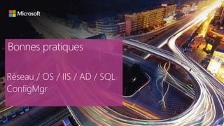 Bonnes pratiques
Réseau / OS / IIS / AD / SQL
ConfigMgr
 