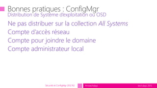 tech.days 2015#mstechdays
Ne pas distribuer sur la collection All Systems
Compte d’accès réseau
Compte pour joindre le domaine
Compte administrateur local
Distribution de Système d’exploitation ou OSD
Sécurité et ConfigMgr 2012 R2
 