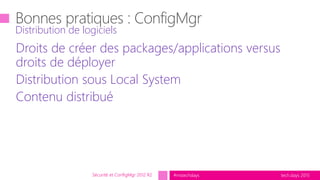 tech.days 2015#mstechdays
Droits de créer des packages/applications versus
droits de déployer
Distribution sous Local System
Contenu distribué
Distribution de logiciels
Sécurité et ConfigMgr 2012 R2
 