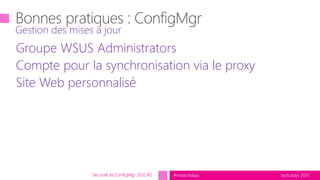 tech.days 2015#mstechdays
Groupe WSUS Administrators
Compte pour la synchronisation via le proxy
Site Web personnalisé
Gestion des mises à jour
Sécurité et ConfigMgr 2012 R2
 