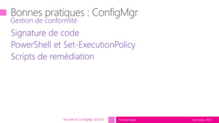 tech.days 2015#mstechdays
Signature de code
PowerShell et Set-ExecutionPolicy
Scripts de remédiation
Gestion de conformité
Sécurité et ConfigMgr 2012 R2
 