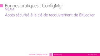 tech.days 2015#mstechdays
Accès sécurisé à la clé de recouvrement de BitLocker
MBAM
Sécurité et ConfigMgr 2012 R2
 
