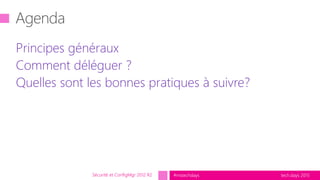 tech.days 2015#mstechdays
Principes généraux
Comment déléguer ?
Quelles sont les bonnes pratiques à suivre?
Sécurité et ConfigMgr 2012 R2
 
