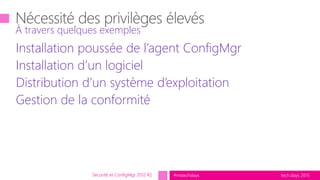 tech.days 2015#mstechdays
Installation poussée de l’agent ConfigMgr
Installation d’un logiciel
Distribution d’un système d’exploitation
Gestion de la conformité
À travers quelques exemples
Sécurité et ConfigMgr 2012 R2
 