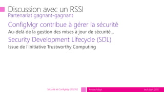 tech.days 2015#mstechdays
ConfigMgr contribue à gérer la sécurité
Security Development Lifecycle (SDL)
Partenariat gagnant-gagnant
Sécurité et ConfigMgr 2012 R2
 