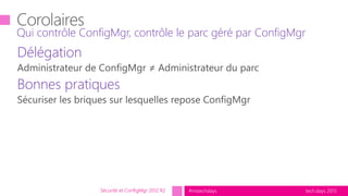tech.days 2015#mstechdays
Délégation
Bonnes pratiques
Qui contrôle ConfigMgr, contrôle le parc géré par ConfigMgr
Sécurité et ConfigMgr 2012 R2
 