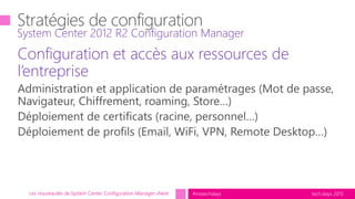 tech.days 2015#mstechdaysLes nouveautés de System Center Configuration Manager vNext
Configuration et accès aux ressources de
l’entreprise
System Center 2012 R2 Configuration Manager
 