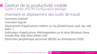 tech.days 2015#mstechdaysLes nouveautés de System Center Configuration Manager vNext
Inventaire et déploiement des outils de travail
System Center 2012 R2 Configuration Manager
 