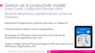tech.days 2015#mstechdaysLes nouveautés de System Center Configuration Manager vNext
Rendre le périphérique opérationnel sans actions de
l’utilisateur
System Center Configuration Manager vNext
Personal
Corporate
 