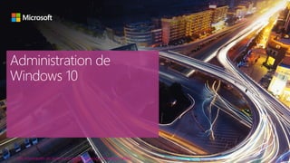 Administration de
Windows 10
Les nouveautés de System Center Configuration Manager vNext
 