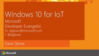 Dave Glover
Windows 10 for IoT
Microsoft
Developer Evangelist
m: dglover@microsoft.com
t: @dglover
 