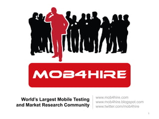 www.mob4hire.com www.mob4hire.blogspot.com www.twitter.com/mob4hire  World’s Largest Mobile Testing and Market Research Community 1 
