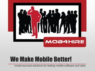 We Make Mobile Better!
 crowd-sourced solutions for testing mobile software and data
 