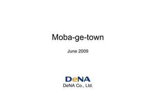 Moba-ge-town
    June 2009




  DeNA Co., Ltd.
 