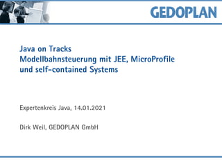 Java on Tracks
Modellbahnsteuerung mit JEE, MicroProfile
und self-contained Systems
Expertenkreis Java, 14.01.2021
Dirk Weil, GEDOPLAN GmbH
 