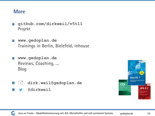 More
github.com/dirkweil/v5t11
Projekt
www.gedoplan.de
Trainings in Berlin, Bielefeld, inhouse
www.gedoplan.de
Reviews, Coaching, …
Blog
 dirk.weil@gedoplan.de
@dirkweil
Java on Tracks - Modellbahnsteuerung mit JEE, MicroProfile und self-contained Systems 19
gedoplan.de
 