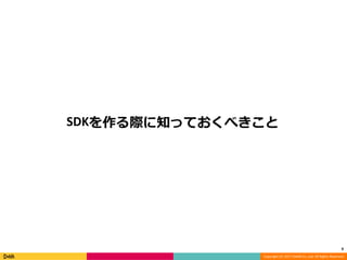 Copyright (C) 2017 DeNA Co.,Ltd. All Rights Reserved.
SDKを作る際に知っておくべきこと
9
 