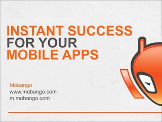 INSTANT SUCCESS
FOR YOUR
MOBILE APPS

Mobango
www.mobango.com
m.mobango.com
 